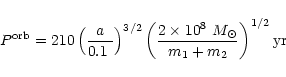 \begin{displaymath}P^{\rm orb} = 210\left(\frac{a}{0.1~\pc}\right)^{3/2}
\left(\frac{2\times 10^8~M_\odot}{m_1+m_2}\right)^{1/2} {\rm yr}
\end{displaymath}