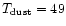 $T_{\rm dust}=49$