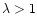 $\lambda >1$