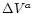 $\Delta V^{a}$