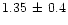 $1.35\,\pm\, 0.4$