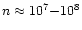 $n\approx 10^{7}{-}10^{8}$