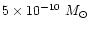 $5\times 10^{-10}~M_{\odot}$