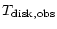 $\displaystyle T_{\rm disk, obs}$
