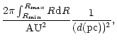$\displaystyle \frac{2 \pi
\int_{R_{\rm min}}^{R_{\rm max}} R {\rm d}R}{{\rm AU}^{2}}
\frac{1}{({d} ({\rm pc}))^{2}},$