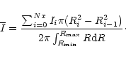 \begin{displaymath}\overline{I}=\frac{\sum_{i=0}^{Nx} I_{i} \pi
(R_{i}^{2}-R_{i-1}^{2})} {2 \pi \int_{R_{\rm min}}^{R_{\rm max}}
R {\rm d}R}\cdot
\end{displaymath}
