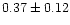 $0.37 \pm 0.12$