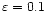 $\varepsilon =0.1$