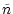 $\displaystyle \tilde{n}$