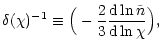 $\displaystyle \delta(\chi)^{-1} \equiv \Big(-\frac{2}{3}\frac{{\rm d} \ln
\tilde{n}}{{\rm d}\ln\chi}\Big),$