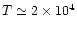 $T \simeq 2\times
10^4$