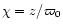 $\chi =z/\varpi _0$