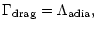 $\displaystyle \Gamma_{\rm {drag}}
= \Lambda_{\rm {adia}},$