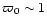$\varpi_0\sim 1$
