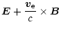 $\displaystyle \vec{E} + \frac{\vec{v}_{\rm e}}{c} \times \vec{B}$