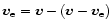 $\vec{v}_{\rm
e} = \vec{v} -(\vec{v}-\vec{v}_{\rm e})$