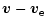 $\displaystyle \vec{v} - \vec{v}_{\rm e}$