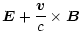 $\displaystyle \vec{E} + \frac{\vec{v} }{c} \times \vec{B}$