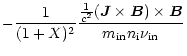 $\displaystyle - \frac{1}{(1+X)^2}
\frac{\frac{1}{c^2}(\vec{J}\times\vec{B})\times\vec{B}}{m_{\rm in} n_{\rm i} \nu_{\rm in}}$