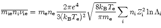 $\displaystyle \overline{m_{\rm ie} n_{\rm i} \nu_{\rm ie}}=m_{\rm e} n_{\rm e} ...
...B}} T_{\rm e}}{\pi m_{\rm e}}}\sum_i n_{\rm i} Z_{\rm i}^2 \ln{\Lambda_{\rm i}}$