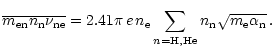 $\displaystyle \overline{m_{\rm en} n_{\rm n} \nu_{\rm ne}} = 2.41 \pi\, e \,n_{\rm e} \sum_{n={\rm H,He}} n_{\rm n} \sqrt{m_{\rm e} \alpha_{\rm n}}\,.$