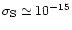 $\sigma_{\rm S} \simeq 10^{-15}$