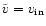 $\tilde{v}=v_{\rm in}$
