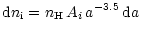 $\displaystyle {\rm d}n_{\rm i}=n_{\rm H}\,A_i\,a^{-3.5}\,{\rm d}a$