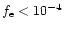 $f_{\rm e} < 10^{-4}$