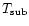 $T_{\rm sub}$