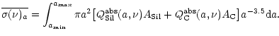 $\displaystyle \overline{\sigma(\nu)_a}=\int_{a_{\rm min}}^{a_{\rm max}} \pi a^2...
...nu) A_{\rm Sil} + Q^{\rm abs}_{\rm C}(a,\nu) A_{\rm C} \big] a^{-3.5} {\rm d}a.$
