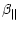 $\displaystyle \beta_\parallel$