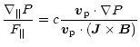 $\displaystyle \frac{\nabla_\parallel P}{F_\parallel}= c
\frac{\vec{v}_{\rm p} \cdot \nabla P}{ \vec{v}_{\rm p} \cdot (\vec J \times \vec B)}$