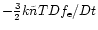 $- \frac{3}{2}k \tilde{n} T
Df_{\rm e}/Dt$