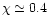 $\chi \simeq
0.4$