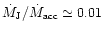 $\dot{M}_{{\rm J}}/\dot{M}_{{\rm acc}}\simeq
0.01$