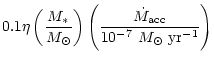 $\displaystyle 0.1\eta \left ( \frac{M_*}{M_{\odot}} \right) \left ( \frac{\dot M_{\rm acc}} {10^{-7}~M_{\odot}~\rm {yr}^{-1}} \right )$