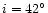$i=42^{\circ}$