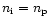 $n_{\rm i}=n_{\rm p}$