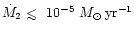 $\dot M_2 \mathrel{<\kern-1.0em\lower0.9ex\hbox{$\sim$ }}10^{-5}~M_\odot \,\rm {yr}^{-1}$