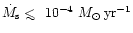 $\dot M_{\rm s} \mathrel{<\kern-1.0em\lower0.9ex\hbox{$\sim$ }}10^{-4}~M_\odot\,\rm {yr}^{-1}$