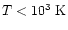$T < 10^3 ~\rm {K}$