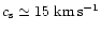 $c_{\rm s} \simeq 15 ~\rm {km}\,\rm {s}^{-1}$