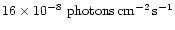 $16 \times 10^{-8} ~ \rm photons \, cm^{-2}
\, s^{-1}$