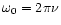 $\omega_0=2 \pi \nu$