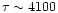 $\tau \sim 4100$