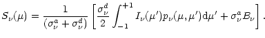 $\displaystyle S_{\nu}(\mu) = \frac{1}{(\sigma^a_{\nu} + \sigma^d_{\nu})} \left[...
...1} I_{\nu}(\mu')p_{\nu}(\mu, \mu'){\rm d}\mu' + \sigma^a_{\nu} B_{\nu} \right].$