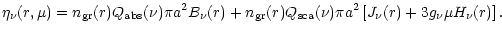 $\displaystyle \eta_{\nu}(r,\mu) = n_{\rm gr}(r) Q_{\rm abs}(\nu) \pi a^2B_{\nu}...
...(r) Q_{\rm sca}(\nu)\pi a^2 \left[ J_{\nu}(r) +3 g_{\nu} \mu H_{\nu}(r)\right].$