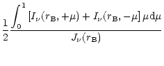 $\displaystyle \frac{1}{2}
\frac{\displaystyle \int_0^1 \left[ I_{\nu}(r_{\rm B}...
..._{\nu}(r_{\rm B}, -\mu\right]
\mu{\rm d}\mu }{\displaystyle J_{\nu}(r_{\rm B})}$
