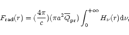 \begin{displaymath}F_{\rm rad}(r)=(\frac{4 \pi}{c})(\pi a^2 {\overline Q_{\rm pr}})\int_0^{+\infty} H_{\nu}(r){\rm d}\nu,
\end{displaymath}